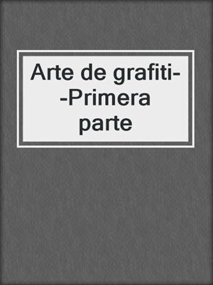 cover image of Arte de grafiti--Primera parte