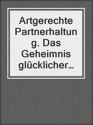 cover image of Artgerechte Partnerhaltung. Das Geheimnis glücklicher und beständiger Liebe