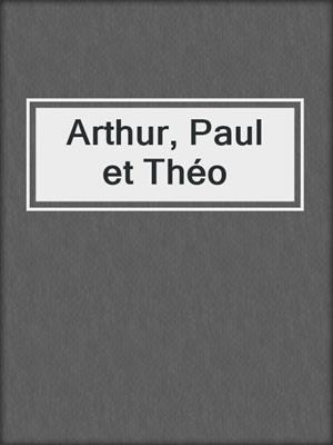 cover image of Arthur, Paul et Théo