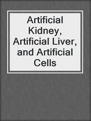 Artificial Kidney, Artificial Liver, and Artificial Cells