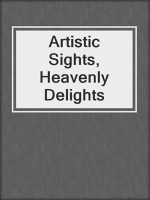 cover image of Artistic Sights, Heavenly Delights
