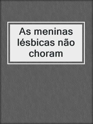 cover image of As meninas lésbicas não choram
