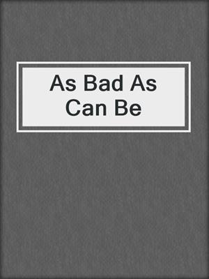 cover image of As Bad As Can Be
