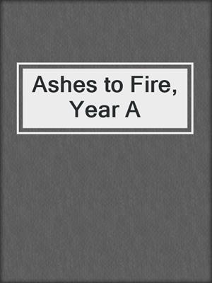Ashes to Fire, Year A