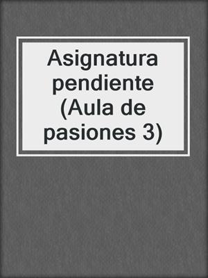 cover image of Asignatura pendiente (Aula de pasiones 3)