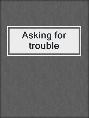 Asking for trouble
