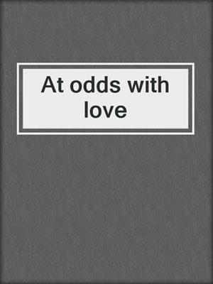 At odds with love