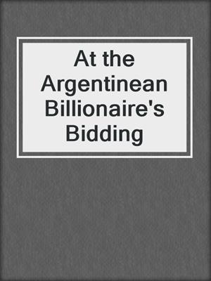 At the Argentinean Billionaire's Bidding