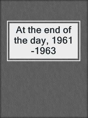 At the end of the day, 1961-1963