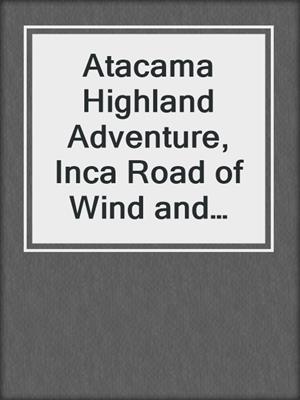 Atacama Highland Adventure, Inca Road of Wind and Sand