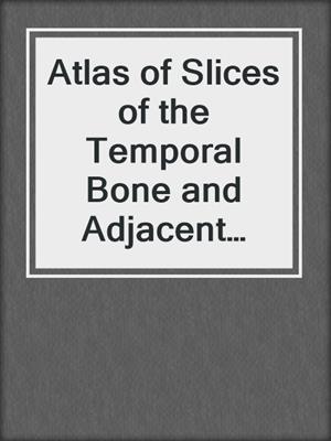 Atlas of Slices of the Temporal Bone and Adjacent Region