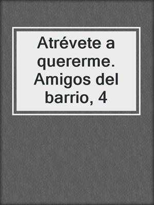 cover image of Atrévete a quererme. Amigos del barrio, 4