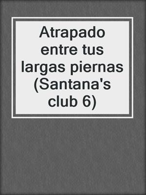 cover image of Atrapado entre tus largas piernas (Santana's club 6)