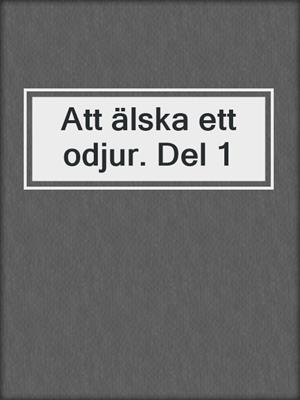 cover image of Att älska ett odjur. Del 1