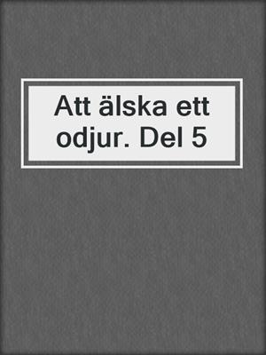 cover image of Att älska ett odjur. Del 5