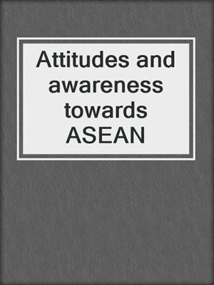 Attitudes and awareness towards ASEAN
