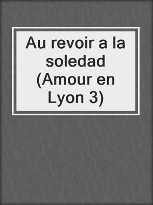 cover image of Au revoir a la soledad (Amour en Lyon 3)