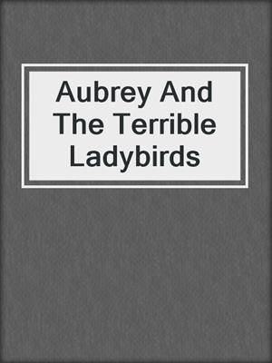 Aubrey And The Terrible Ladybirds