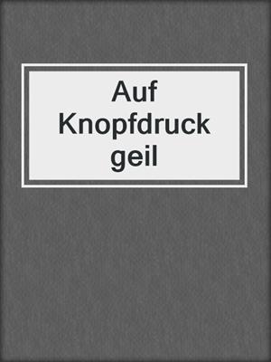 cover image of Auf Knopfdruck geil