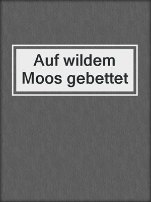 cover image of Auf wildem Moos gebettet