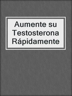 cover image of Aumente su Testosterona Rápidamente