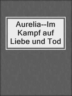 cover image of Aurelia--Im Kampf auf Liebe und Tod