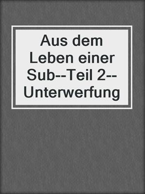 cover image of Aus dem Leben einer Sub--Teil 2--Unterwerfung