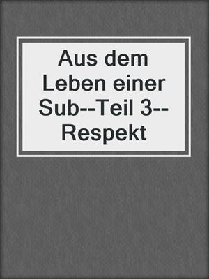 cover image of Aus dem Leben einer Sub--Teil 3--Respekt