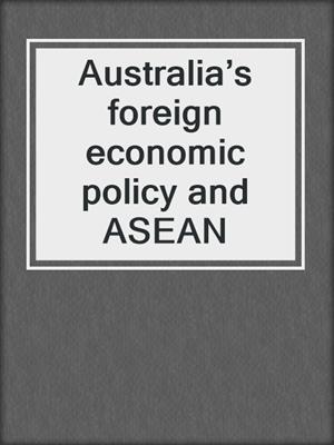 Australia’s foreign economic policy and ASEAN