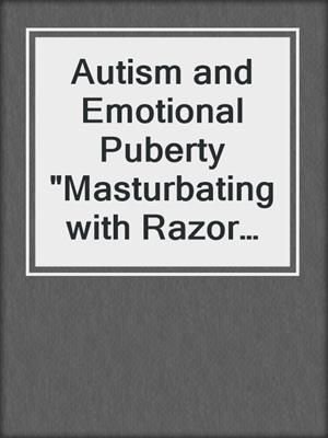 cover image of Autism and Emotional Puberty "Masturbating with Razor Blades"
