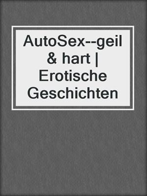 cover image of AutoSex--geil & hart | Erotische Geschichten