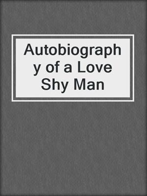 cover image of Autobiography of a Love Shy Man