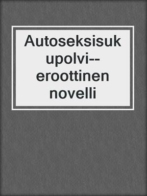 cover image of Autoseksisukupolvi--eroottinen novelli