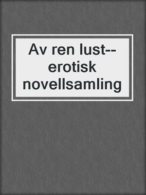 cover image of Av ren lust--erotisk novellsamling