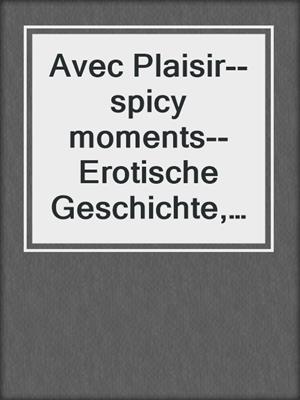 Avec Plaisir--spicy moments--Erotische Geschichte, Band 16 (Ungekürzte Lesung)