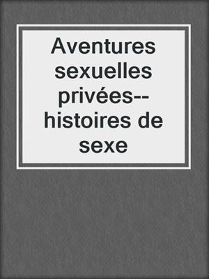 cover image of Aventures sexuelles privées--histoires de sexe
