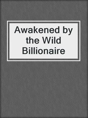Awakened by the Wild Billionaire