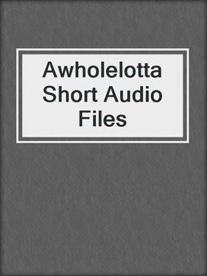 Awholelotta Short Audio Files