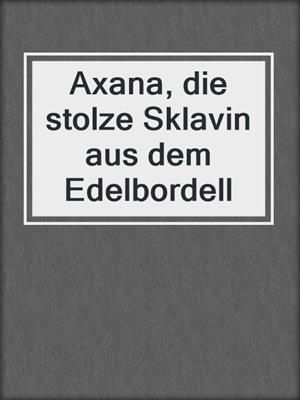 cover image of Axana, die stolze Sklavin aus dem Edelbordell