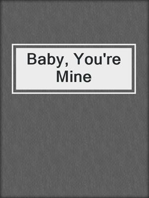 cover image of Baby, You're Mine