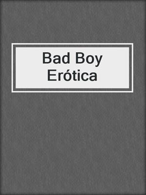 cover image of Bad Boy Erótica