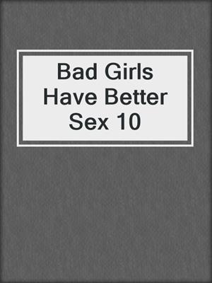cover image of Bad Girls Have Better Sex 10