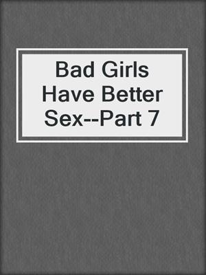 cover image of Bad Girls Have Better Sex--Part 7