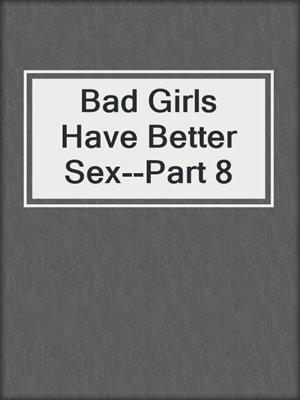 cover image of Bad Girls Have Better Sex--Part 8