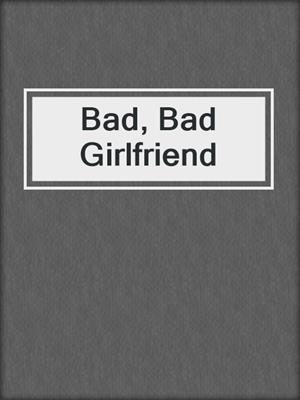 cover image of Bad, Bad Girlfriend