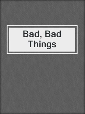 cover image of Bad, Bad Things