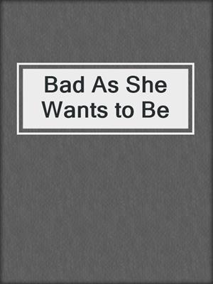 Bad As She Wants to Be