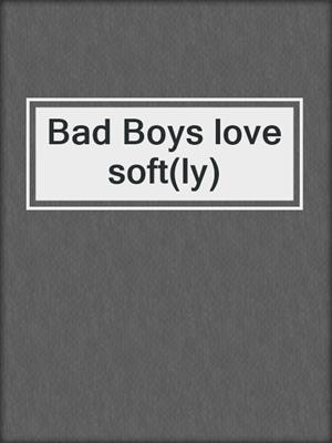 Bad Boys love soft(ly)