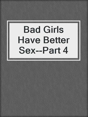 cover image of Bad Girls Have Better Sex--Part 4