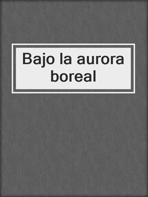 cover image of Bajo la aurora boreal